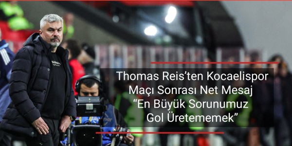 Thomas Reis’ten Kocaelispor Maçı Sonrası Net Mesaj En Büyük Sorunumuz Gol Üretememek